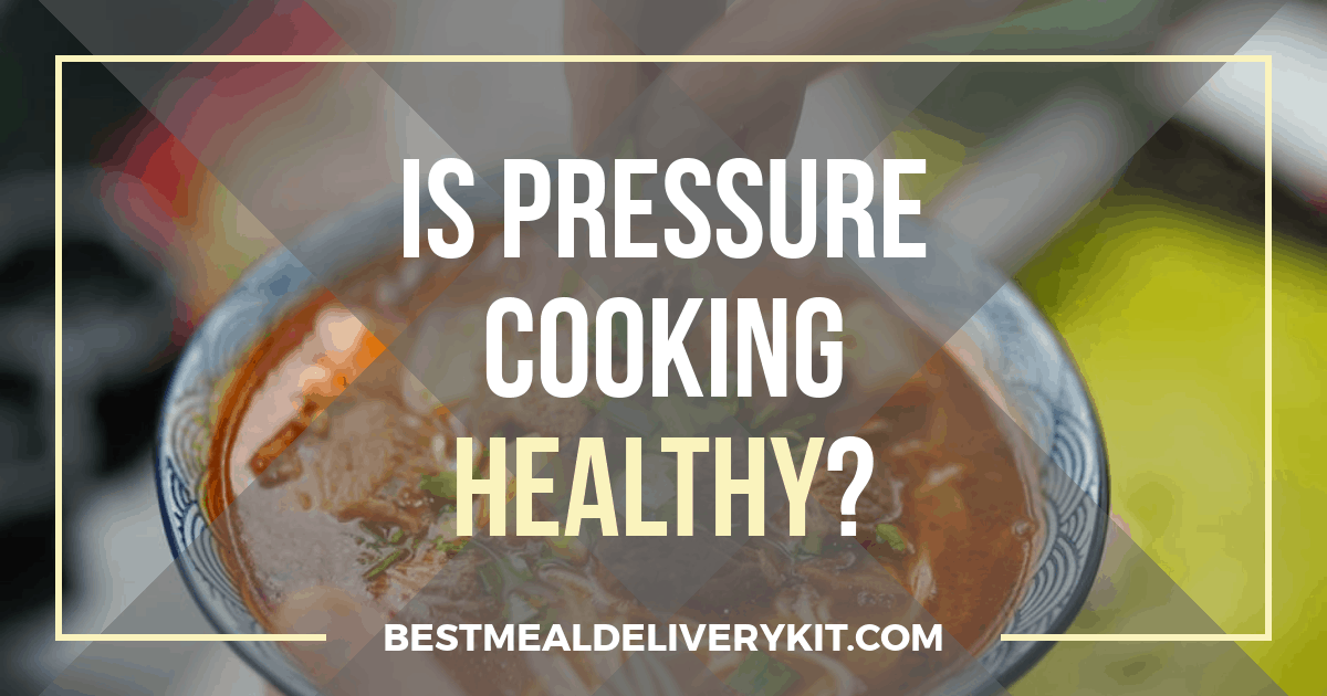 Is Pressure Cooking Healthy? - Best Meal Delivery Kit